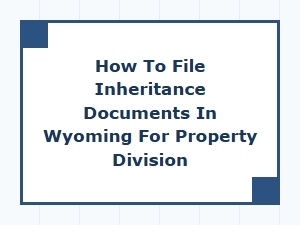 How to File Inheritance Documents in Wyoming for Property Division