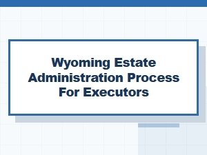 Wyoming Estate Administration Process for Executors