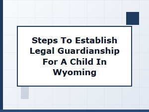 Steps to Establish Legal Guardianship for a Child in Wyoming