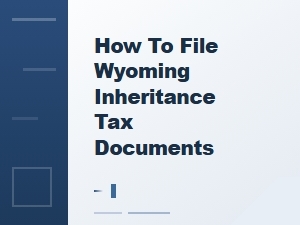 How to File Wyoming Inheritance Tax Documents