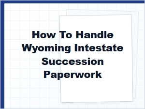 How to Handle Wyoming Intestate Succession Paperwork
