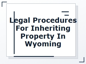 Legal Procedures for Inheriting Property in Wyoming
