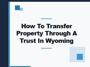 How to Transfer Property Through a Trust in Wyoming