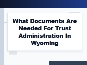 What Documents Are Needed for Trust Administration in Wyoming