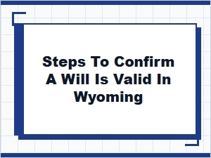 Steps to Confirm a Will Is Valid in Wyoming